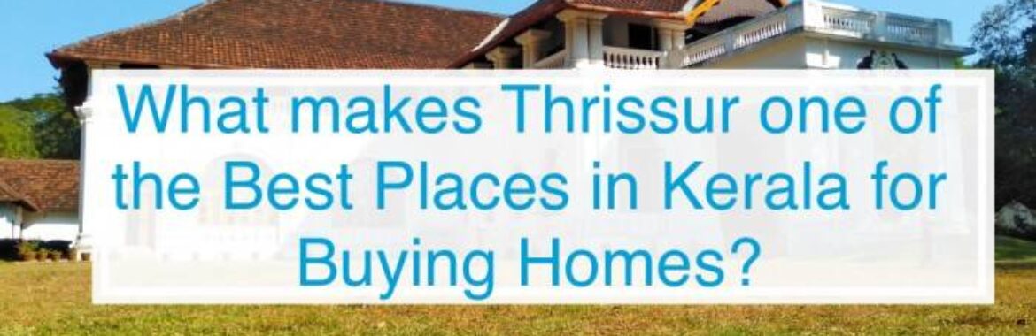 What makes Thrissur one of the Best Places in Kerala for Buying homes?