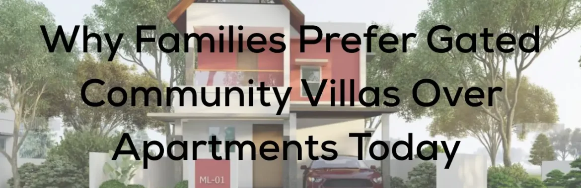 Why Families Prefer Gated Community Villas Over Apartments Today