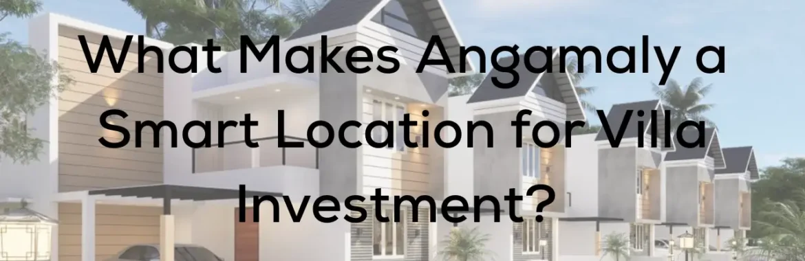 What Makes Angamaly a Smart Location for Villa Investment? 