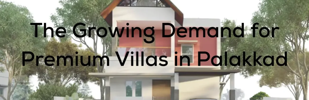 The Growing Demand for Premium Villas in Palakkad  